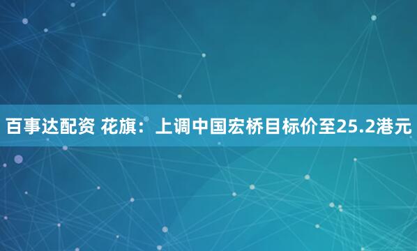百事达配资 花旗：上调中国宏桥目标价至25.2港元