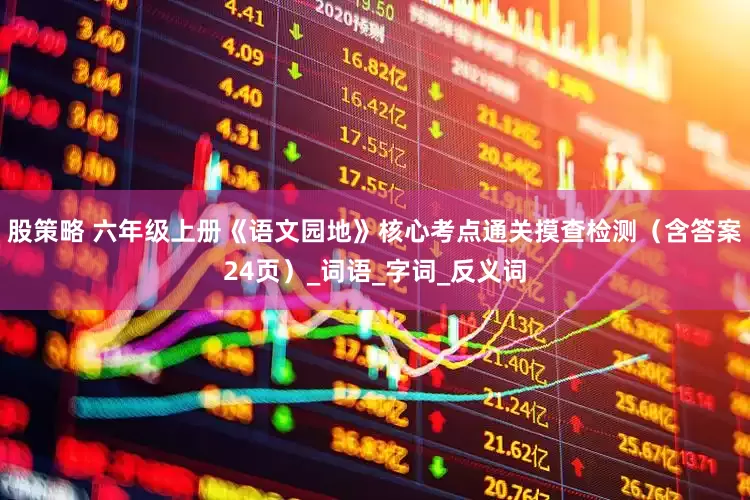 股策略 六年级上册《语文园地》核心考点通关摸查检测（含答案24页）_词语_字词_反义词