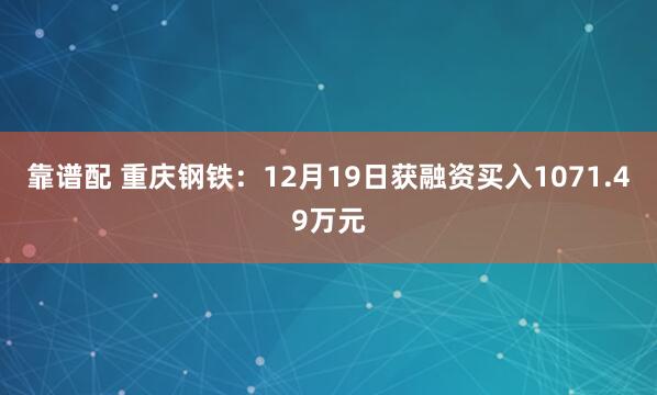 靠谱配 重庆钢铁：12月19日获融资买入1071.49万元