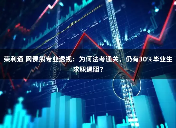 荣利通 网课熊专业透视：为何法考通关，仍有30%毕业生求职遇阻？