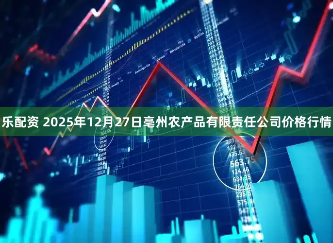 乐配资 2025年12月27日亳州农产品有限责任公司价格行情